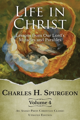 Life in Christ Vol 4: Lessons from Our Lord's Miracles and Parables By Charles H. Spurgeon Cover Image