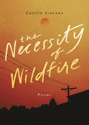 The Necessity of Wildfire: Poems By Caitlin Scarano Cover Image
