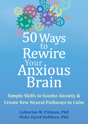 50 Ways to Rewire Your Anxious Brain: Simple Skills to Soothe Anxiety and Create New Neural Pathways to Calm By Catherine M. Pittman, Maha Zayed Hoffman Cover Image