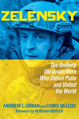 Zelensky: The Unlikely Ukrainian Hero Who Defied Putin and United the World By Andrew L. Urban, Chris McLeod, Rebekah Koffler (Foreword by) Cover Image
