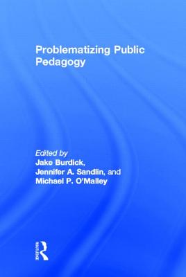Problematizing Public Pedagogy By Jake Burdick (Editor), Jennifer A. Sandlin (Editor), Michael P. O'Malley (Editor) Cover Image