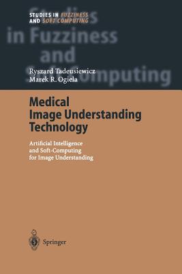 Medical Image Understanding Technology: Artificial Intelligence and Soft-Computing for Image Understanding (Studies in Fuzziness and Soft Computing #156) By Ryszard Tadeusiewicz Cover Image