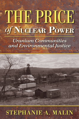 The Price of Nuclear Power: Uranium Communities and Environmental Justice (Nature, Society, and Culture)