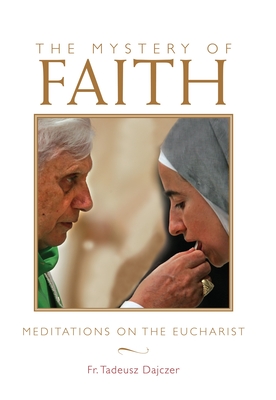 The Mystery of Faith: Meditations on the Eucharist By Father Tadeusz Dajczer Cover Image