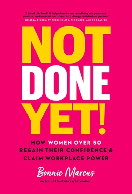 Not Done Yet!: How Women Over 50 Regain Their Confidence and Claim Workplace Power By Bonnie Marcus Cover Image