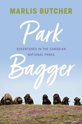Park Bagger: Adventures in the Canadian National Parks By Marlis Butcher Cover Image