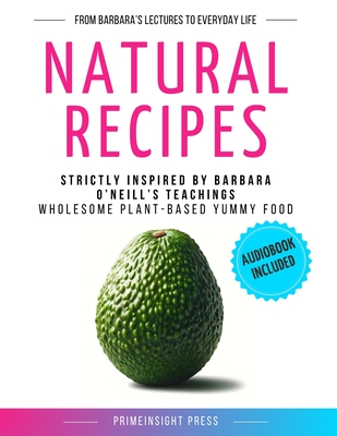 Natural Recipes Inspired by Barbara O'Neill's Teachings: Wholesome Plant-Based Yummy Food Cover Image