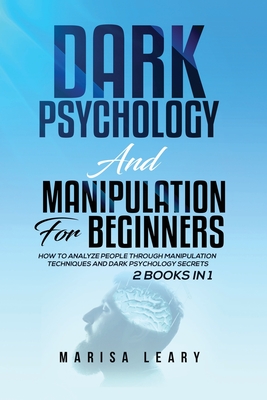 Dark Psychology & Manipulation for Beginners: 2 Books in 1: How to Analyze People Through Manipulation Techniques and Dark Psychology Secrets By Marisa Leary Cover Image