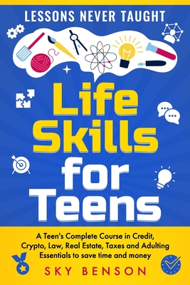 Life Skills For Teens - Lessons Never Taught: A Teen's Complete Course in Credit, Crypto, Law, Real Estate, Taxes and Adulting Essentials to save time Cover Image