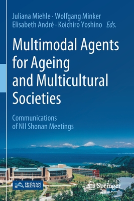 Multimodal Agents for Ageing and Multicultural Societies: Communications of Nii Shonan Meetings By Juliana Miehle (Editor), Wolfgang Minker (Editor), Elisabeth André (Editor) Cover Image