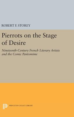 Pierrots on the Stage of Desire: Nineteenth-Century French Literary Artists and the Comic Pantomime (Princeton Legacy Library #20) Cover Image