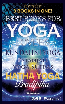 Best Books for Yoga Lovers - 3 Books in One!: Hatha Yoga Pradipika, Patanjali Yoga Sutras, Kundalini Yoga (Great Yoga Books #6)