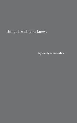 Things I Wish You Knew: Poems, Letters and Text to Honor All the Broken Hearts By Evelyne Mikulicz Cover Image