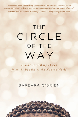 The Circle of the Way: A Concise History of Zen from the Buddha to the Modern World By Barbara O'Brien Cover Image