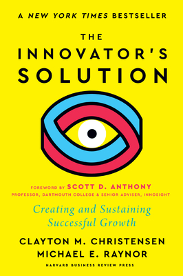 The Innovator's Solution, with a New Foreword: Creating and Sustaining Successful Growth