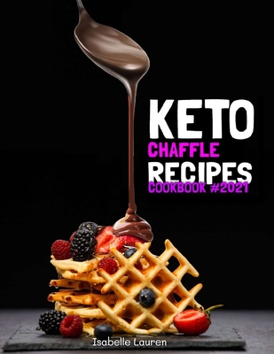 Keto Chaffle Recipes Cookbook #2021: For a Carefree Life. Quick and Easy Ketogenic Waffles to Lose Weight, Stay Healthy, and Boost Your Energy Without Cover Image