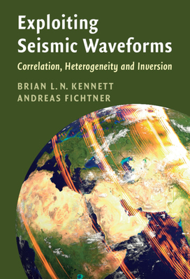 Exploiting Seismic Waveforms: Correlation, Heterogeneity and Inversion By Brian L. N. Kennett, Andreas Fichtner Cover Image