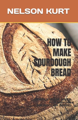How to Make Sourdough Bread: Simple Guide Lines for Making Sourdough Bread By Nelson Kurt Cover Image