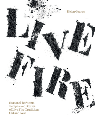 Live Fire: Seasonal Barbecue Recipes and Stories of Live Fire Traditions Old and New By Helen Graves Cover Image