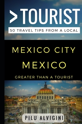 Greater Than a Tourist - Mexico City Mexico: 50 Travel Tips from a Local (Greater Than a Tourist Mexico)