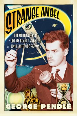 Strange Angel: The Otherworldly Life of Rocket Scientist John Whiteside Parsons By George Pendle Cover Image