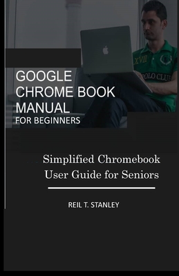 Google Chrome Book Manual for Beginners: Simplified Chromebook User Guide for Seniors Cover Image