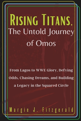 Rising Titans, The Untold Journey of Omos: From Lagos to WWE Glory, Defying Odds, Chasing Dreams, and Building a Legacy in the Squared Circle Cover Image