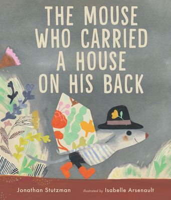 The Mouse Who Carried a House on His Back By Jonathan Stutzman, Isabelle Arsenault (Illustrator) Cover Image