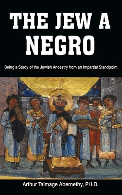 The Jew a Negro: Being a Study of the Jewish Ancestry from an Impartial Standpoint Cover Image