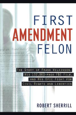 First Amendment Felon: The Story of Frank Wilkinson, His 132,000 Page FBI File and His Epic Fight for Civil Rights and Liberties By Robert Sherill Cover Image