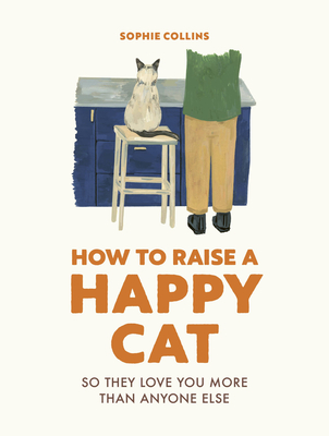 How to Raise a Happy Cat: So they love you (more than anyone else) By Sophie Collins Cover Image