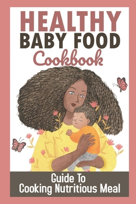 Healthy Baby Food Cookbook: Guide To Cooking Nutritious Meal: Baby Recipe Book By Stage By Elliot Hardaker Cover Image