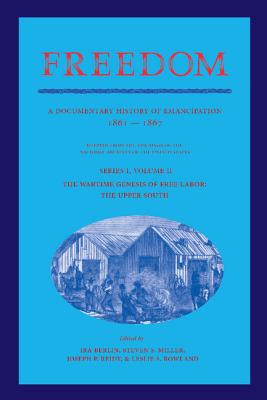 Freedom: Volume 2, Series 1: The Wartime Genesis of Free Labor: The Upper South: A Documentary History of Emancipation, 1861-1867 (Freedom: A Documentary History of Emancipation)