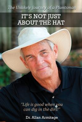 It's Not Just About the Hat: The Unlikely Journey of a Plantsman By Allan Armitage, Jennifer Koester (Editor), Upshoot LLC Maria Zampini (Designed by) Cover Image
