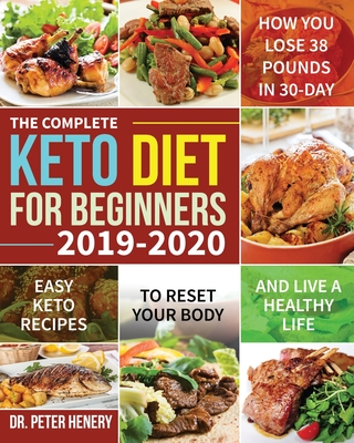 The Complete Keto Diet for Beginners 2019-2020: Easy Keto Recipes to Reset Your Body and Live a Healthy Life (How You Lose 38 Pounds in 30-Day) Cover Image