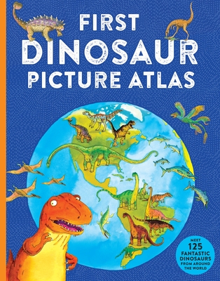 First Dinosaur Picture Atlas: Meet 125 Fantastic Dinosaurs From Around the World (Kingfisher First Reference)
