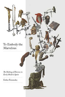 To Embody the Marvelous: The Making of Illusions in Early Modern Spain By Esther Fernández Cover Image