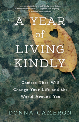A Year of Living Kindly: Choices That Will Change Your Life and the World Around You By Donna Cameron Cover Image