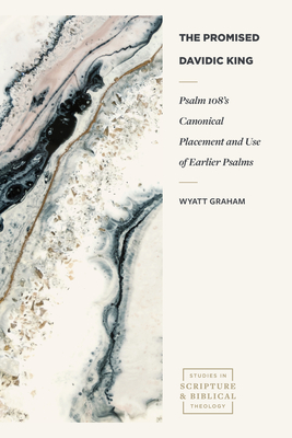 The Promised Davidic King: Psalm 108's Canonical Placement and Use of Earlier Psalms (Studies in Scripture and Biblical Theology) By Wyatt Aaron Graham Cover Image
