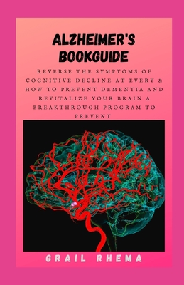 Alzheimer's BookGuide: Reverse The Symptoms Of Cognitive Decline At Every & How to Prevent Dementia And Revitalize Your Brain A Breakthrough By Grail Rhema Cover Image