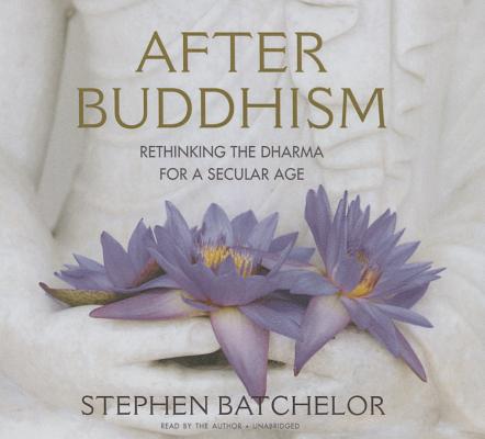 After Buddhism Lib/E: Rethinking the Dharma for a Secular Age By Stephen Batchelor (Read by) Cover Image