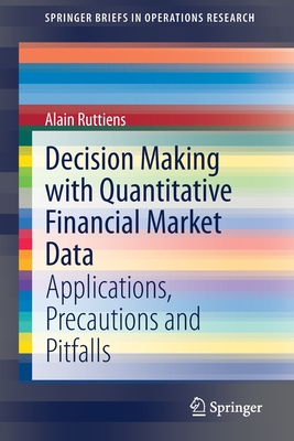 Decision Making with Quantitative Financial Market Data: Applications, Precautions and Pitfalls (Springerbriefs in Operations Research) By Alain Ruttiens Cover Image