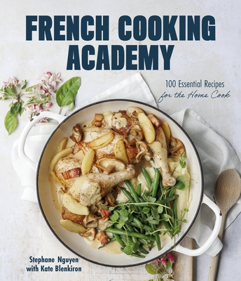 French Cooking Academy: 100 Essential Recipes for the Home Cook By Stephane Nguyen, Kate Blenkiron Cover Image