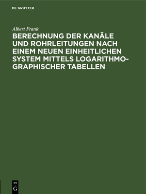 Berechnung Der Kanäle Und Rohrleitungen Nach Einem Neuen Einheitlichen System Mittels Logarithmo-Graphischer Tabellen Cover Image