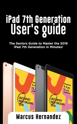 iPad 7th Generation User's Guide: The Seniors Guide to Master the 2019 iPad 7th Generation in Minutes! Cover Image