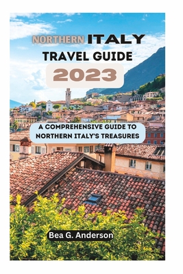 NORTHERN iTALY TRAVEL GUIDE 2023: A Comprehensive Guide to Northern Italy's Treasures Cover Image
