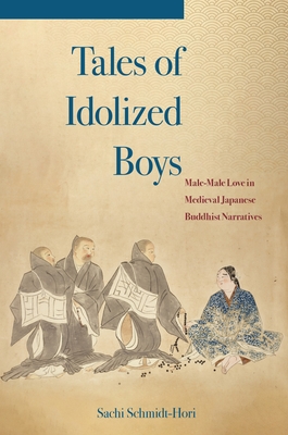 Tales of Idolized Boys: Male-Male Love in Medieval Japanese Buddhist Narratives By Sachi Schmidt-Hori Cover Image