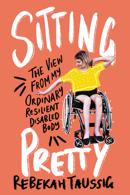 Sitting Pretty: The View from My Ordinary Resilient Disabled Body Cover Image