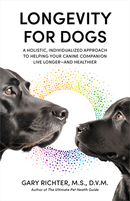 Longevity for Dogs: A Holistic, Individualized Approach to Helping Your Canine Companion Live Longer and Healthier By Gary Richter, MS, DVM Cover Image