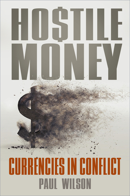 Hostile Money: Currencies in Conflict By Paul Wilson Cover Image